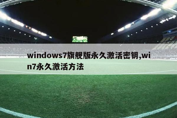 windows7旗舰版永久激活密钥,win7永久激活方法