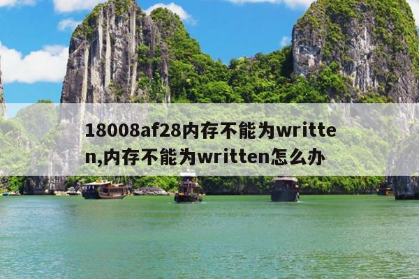 18008af28内存不能为written,内存不能为written怎么办