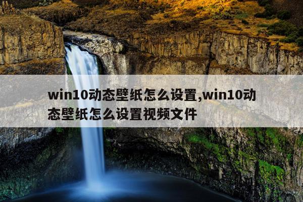 win10动态壁纸怎么设置,win10动态壁纸怎么设置视频文件