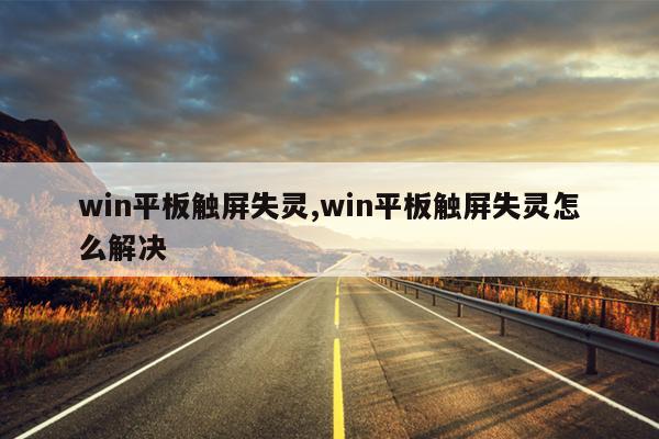 win平板触屏失灵,win平板触屏失灵怎么解决