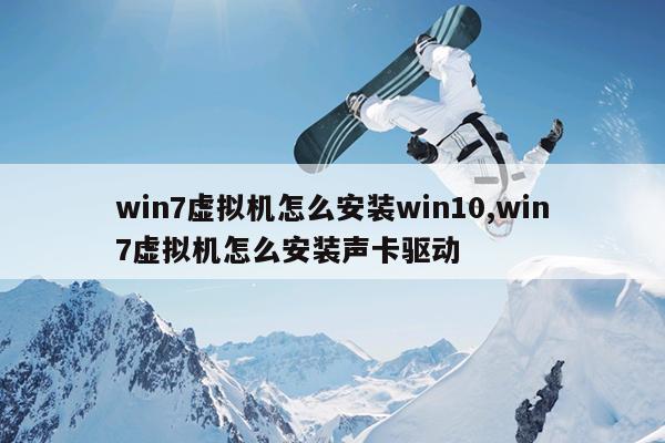 win7虚拟机怎么安装win10,win7虚拟机怎么安装声卡驱动