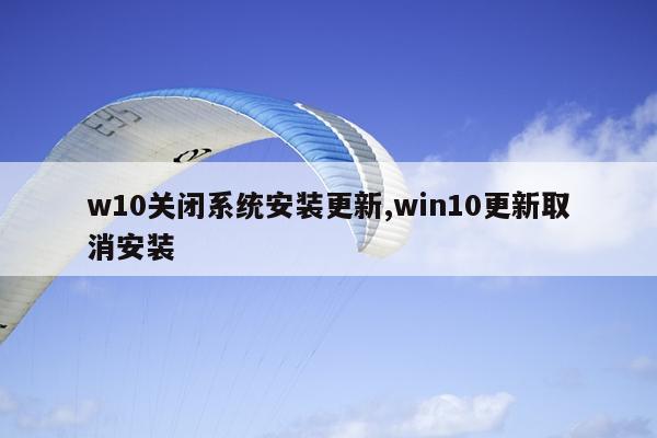 w10关闭系统安装更新,win10更新取消安装