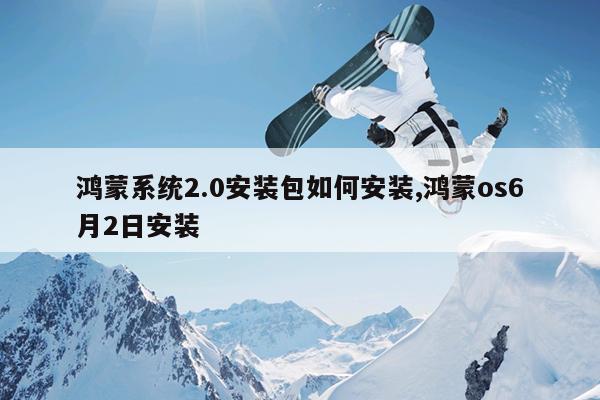 鸿蒙系统2.0安装包如何安装,鸿蒙os6月2日安装