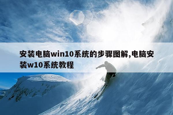 安装电脑win10系统的步骤图解,电脑安装w10系统教程