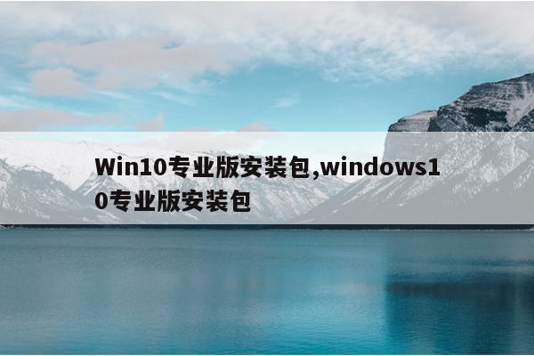 Win10专业版安装包,windows10专业版安装包