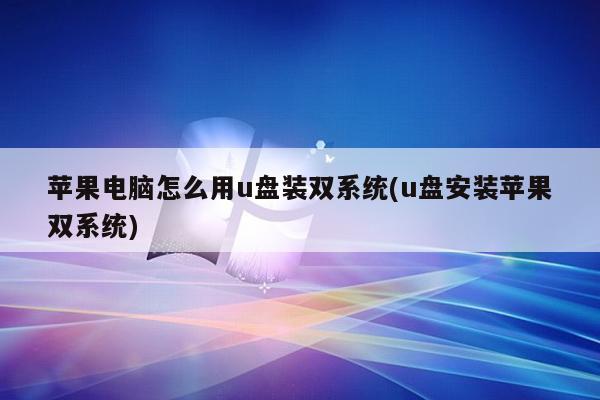 苹果电脑怎么用u盘装双系统(u盘安装苹果双系统)