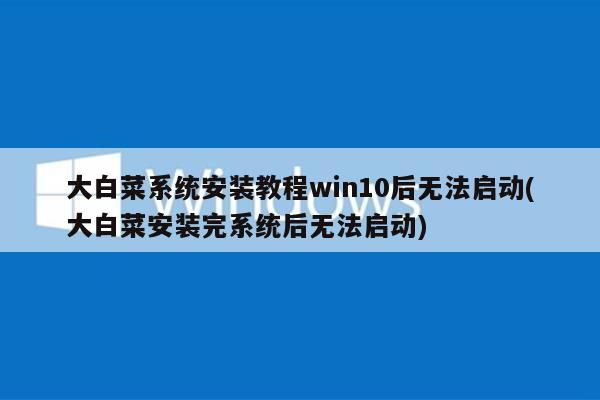 大白菜系统安装教程win10后无法启动(大白菜安装完系统后无法启动)