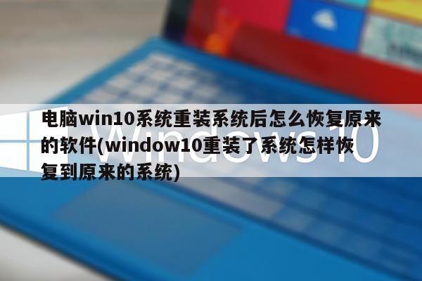 电脑win10系统重装系统后怎么恢复原来的软件(window10重装了系统怎样恢复到原来的系统)