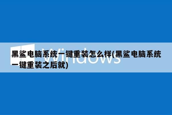 黑鲨电脑系统一键重装怎么样(黑鲨电脑系统一键重装之后就)