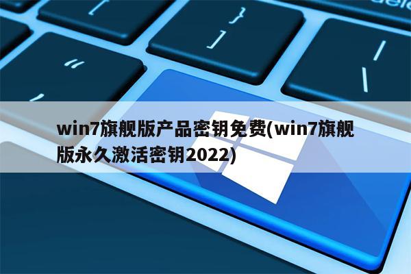 win7旗舰版产品密钥免费(win7旗舰版永久激活密钥2022)