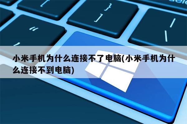小米手机为什么连接不了电脑(小米手机为什么连接不到电脑)
