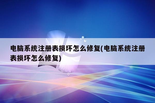 电脑系统注册表损坏怎么修复(电脑系统注册表损坏怎么修复)