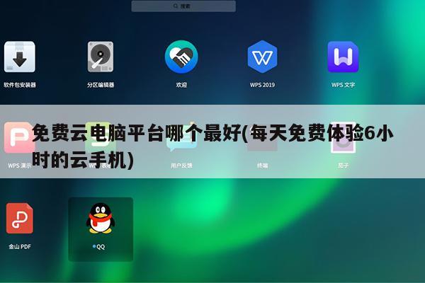 免费云电脑平台哪个最好(每天免费体验6小时的云手机)