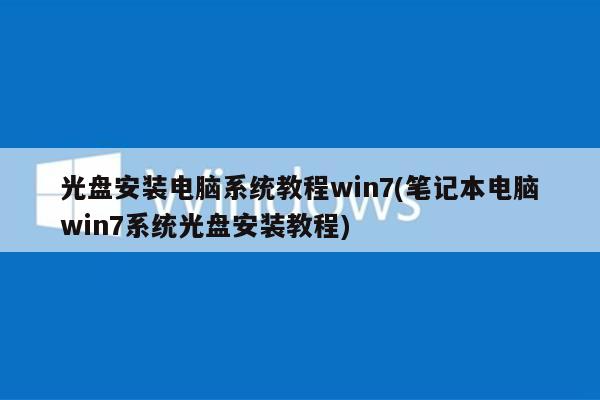 光盘安装电脑系统教程win7(笔记本电脑win7系统光盘安装教程)