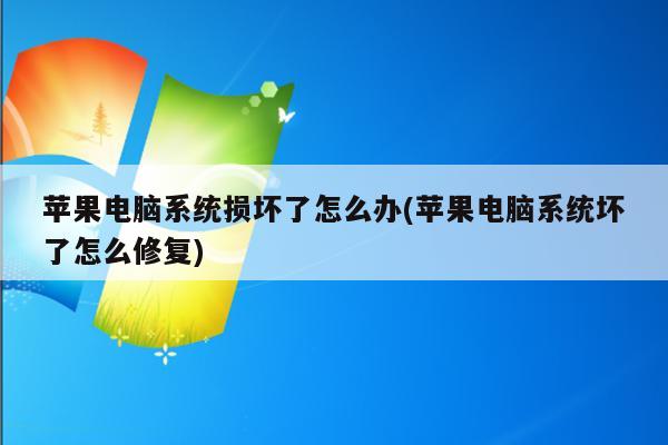 苹果电脑系统损坏了怎么办(苹果电脑系统坏了怎么修复)