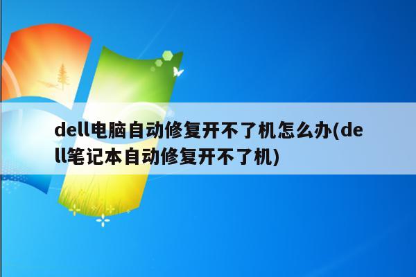 dell电脑自动修复开不了机怎么办(dell笔记本自动修复开不了机)
