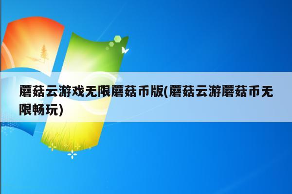 蘑菇云游戏无限蘑菇币版(蘑菇云游蘑菇币无限畅玩)