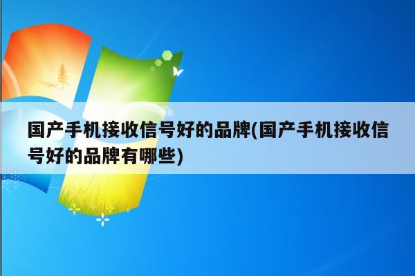 国产手机接收信号好的品牌(国产手机接收信号好的品牌有哪些)