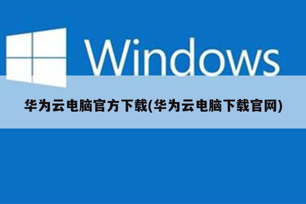 华为云电脑官方下载(华为云电脑下载官网)