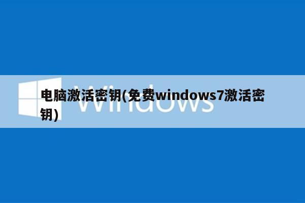 电脑激活密钥(免费windows7激活密钥)