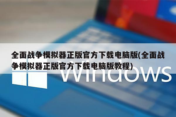 全面战争模拟器正版官方下载电脑版(全面战争模拟器正版官方下载电脑版教程)