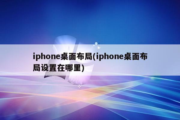 iphone桌面布局(iphone桌面布局设置在哪里)