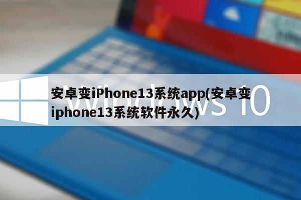 安卓变iPhone13系统app(安卓变iphone13系统软件永久)