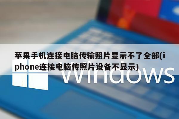 苹果手机连接电脑传输照片显示不了全部(iphone连接电脑传照片设备不显示)