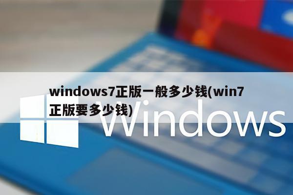 windows7正版一般多少钱(win7正版要多少钱)
