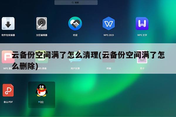云备份空间满了怎么清理(云备份空间满了怎么删除)