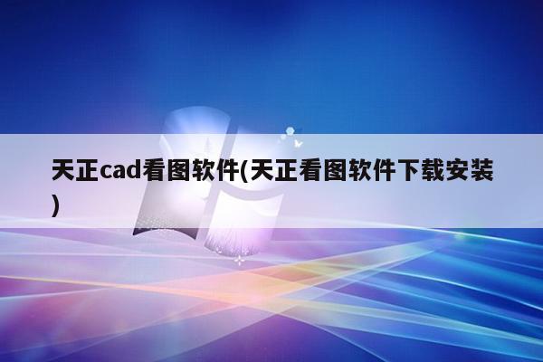 天正cad看图软件(天正看图软件下载安装)