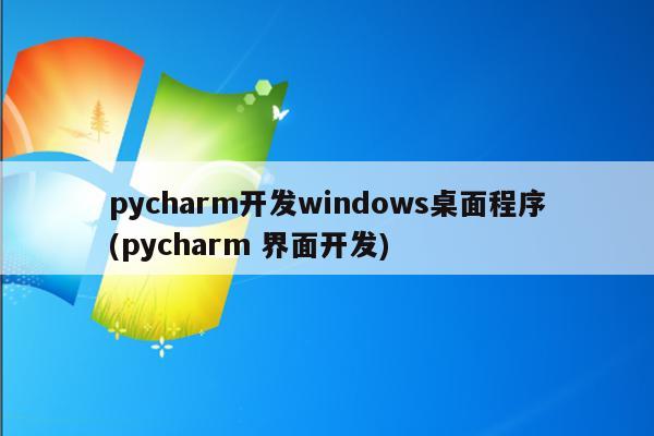 pycharm开发windows桌面程序(pycharm 界面开发)
