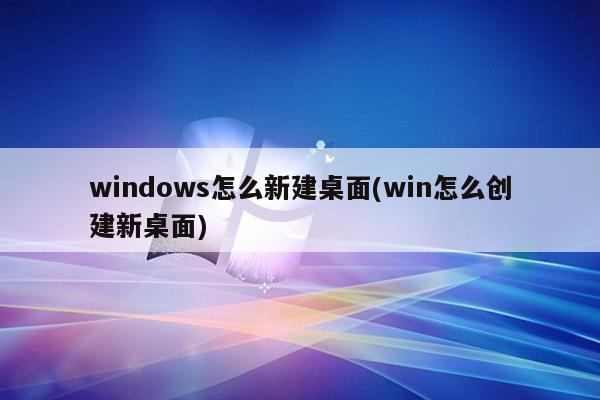 windows怎么新建桌面(win怎么创建新桌面)