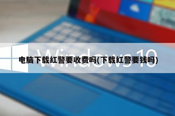 电脑下载红警要收费吗(下载红警要钱吗)