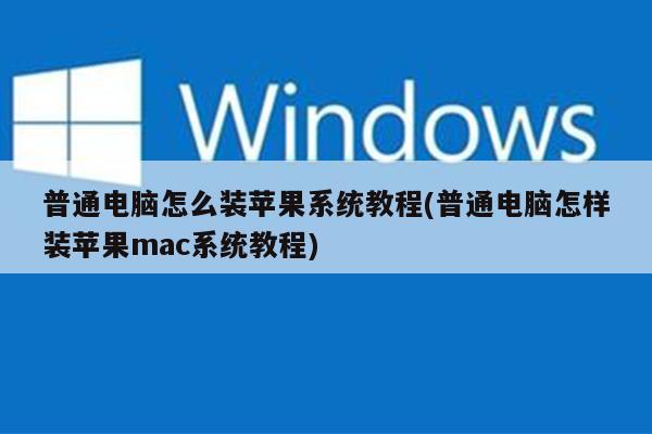 普通电脑怎么装苹果系统教程(普通电脑怎样装苹果mac系统教程)