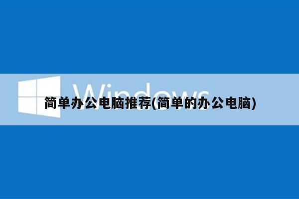 简单办公电脑推荐(简单的办公电脑)