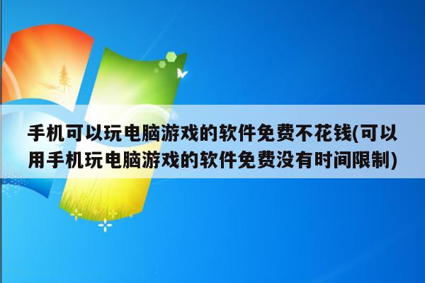 手机可以玩电脑游戏的软件免费不花钱(可以用手机玩电脑游戏的软件免费没有时间限制)