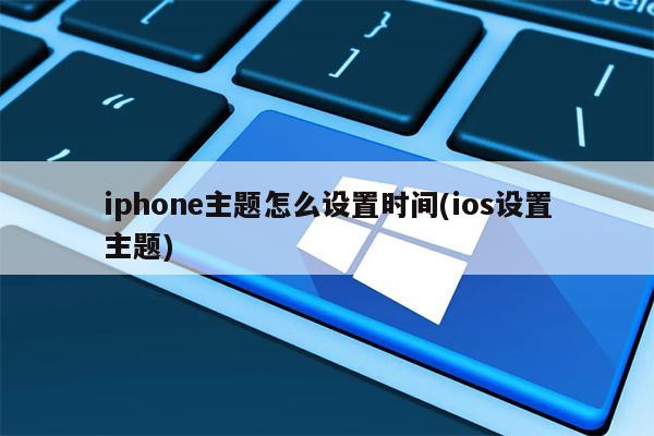 iphone主题怎么设置时间(ios设置主题)