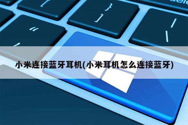 小米连接蓝牙耳机(小米耳机怎么连接蓝牙)