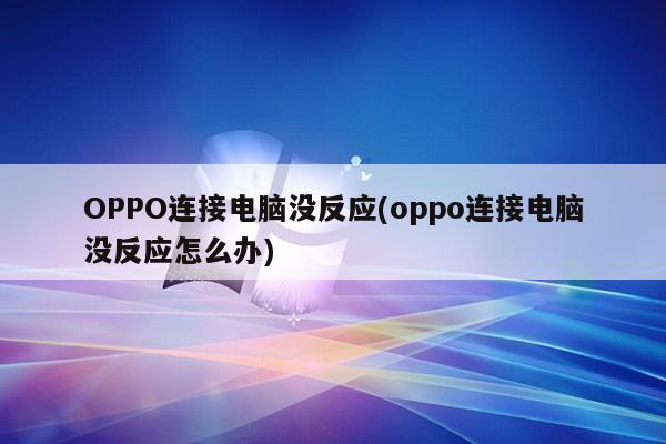 OPPO连接电脑没反应(oppo连接电脑没反应怎么办)