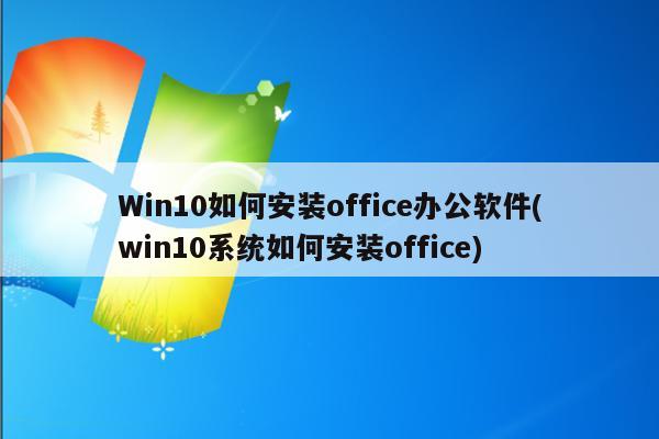 Win10如何安装office办公软件(win10系统如何安装office)