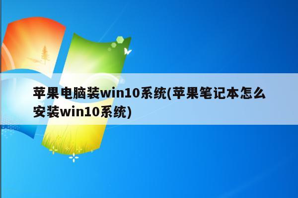 苹果电脑装win10系统(苹果笔记本怎么安装win10系统)