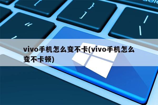 vivo手机怎么变不卡(vivo手机怎么变不卡顿)