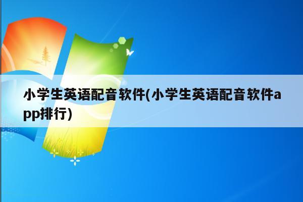 小学生英语配音软件(小学生英语配音软件app排行)