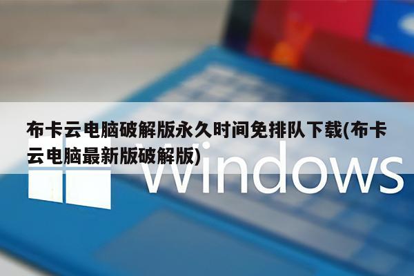 布卡云电脑破解版永久时间免排队下载(布卡云电脑最新版破解版)