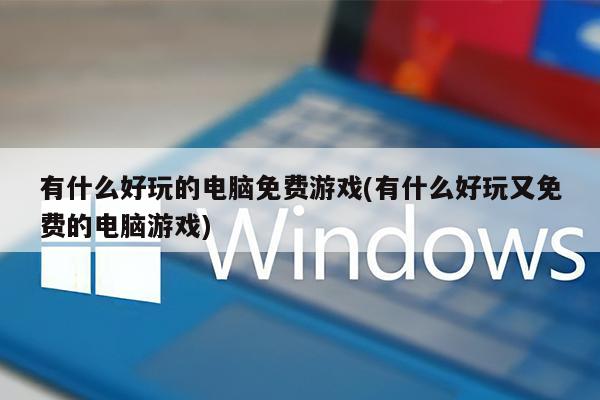 有什么好玩的电脑免费游戏(有什么好玩又免费的电脑游戏)
