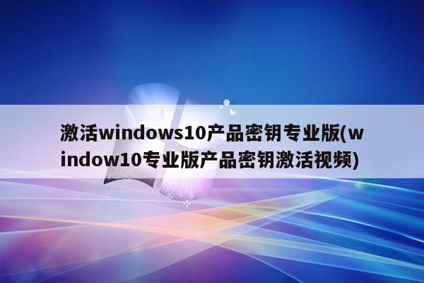激活windows10产品密钥专业版(window10专业版产品密钥激活视频)