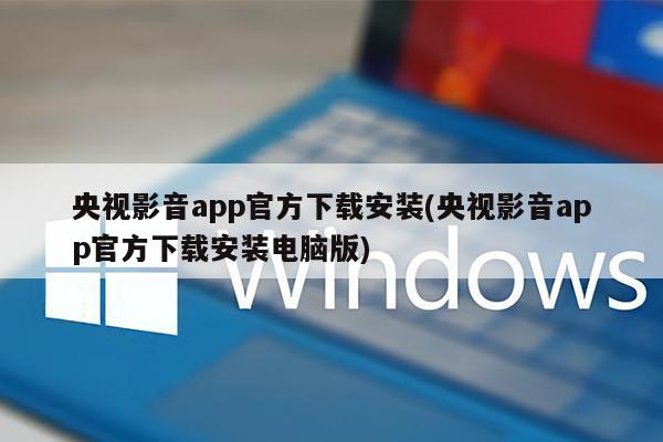 央视影音app官方下载安装(央视影音app官方下载安装电脑版)