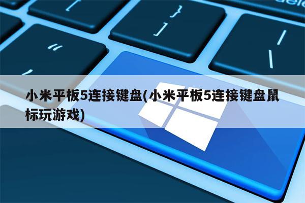 小米平板5连接键盘(小米平板5连接键盘鼠标玩游戏)