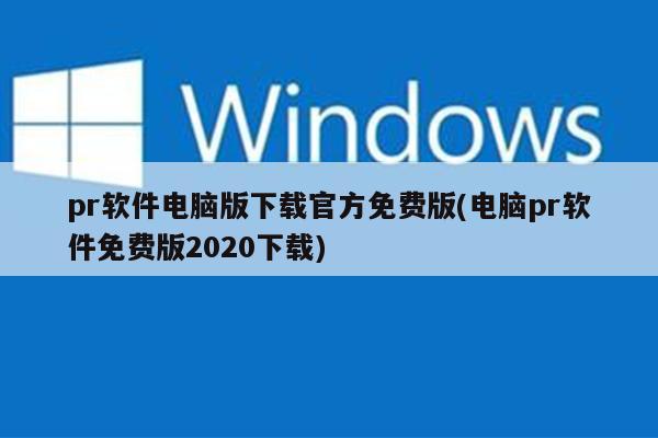 pr软件电脑版下载官方免费版(电脑pr软件免费版2020下载)